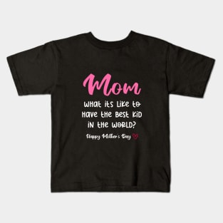 Mom What It's Like To Have Best Kid In The World? Kids T-Shirt